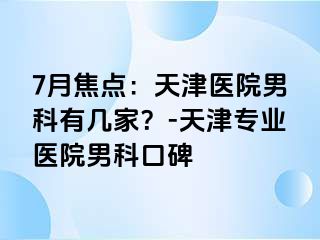 7月焦点：天津医院男科有几家？-天津专业医院男科口碑