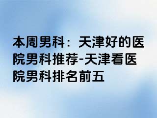 本周男科：天津好的医院男科推荐-天津看医院男科排名前五