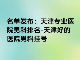 名单发布：天津专业医院男科排名-天津好的医院男科挂号