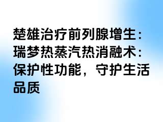 楚雄治疗前列腺增生：瑞梦热蒸汽热消融术：保护性功能，守护生活品质