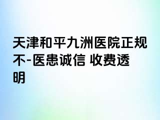 天津和平九洲医院正规不-医患诚信 收费透明