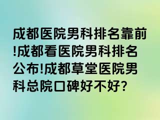 成都医院男科排名靠前!成都看医院男科排名公布!成都草堂医院男科总院口碑好不好？