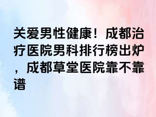 关爱男性健康！成都治疗医院男科排行榜出炉，成都草堂医院靠不靠谱