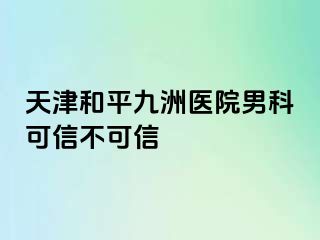 天津和平九洲医院男科可信不可信