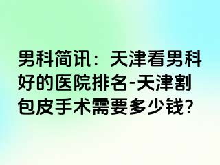 男科简讯：天津看男科好的医院排名-天津割包皮手术需要多少钱？