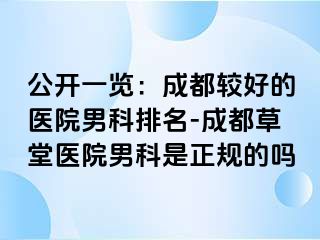 公开一览：成都较好的医院男科排名-成都草堂医院男科是正规的吗