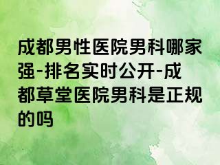 成都男性医院男科哪家强-排名实时公开-成都草堂医院男科是正规的吗
