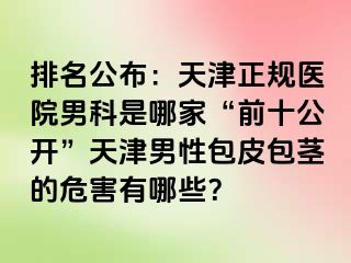 排名公布：天津正规医院男科是哪家“前十公开”天津男性包皮包茎的危害有哪些？