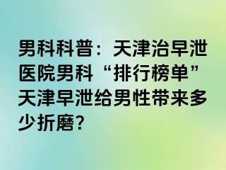 男科科普：天津治早泄医院男科“排行榜单”天津早泄给男性带来多少折磨？