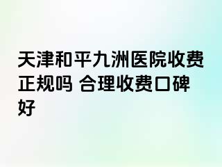 天津和平九洲医院收费正规吗 合理收费口碑好