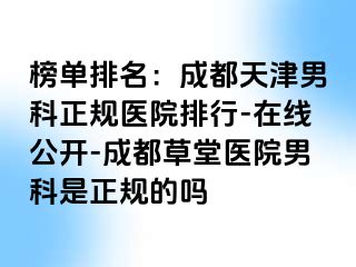 榜单排名：成都天津男科正规医院排行-在线公开-成都草堂医院男科是正规的吗