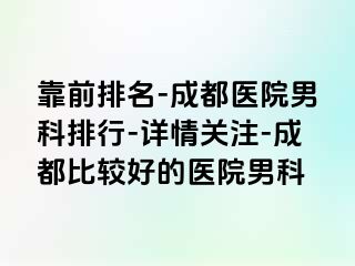 靠前排名-成都医院男科排行-详情关注-成都比较好的医院男科