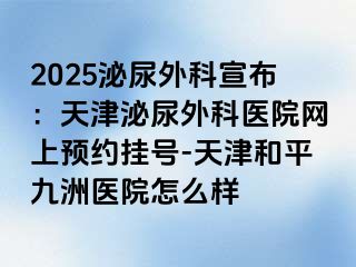 2025泌尿外科宣布：天津泌尿外科医院网上预约挂号-天津和平九洲医院怎么样