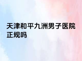 天津和平九洲男子医院正规吗