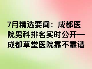 7月精选要闻：成都医院男科排名实时公开—成都草堂医院靠不靠谱