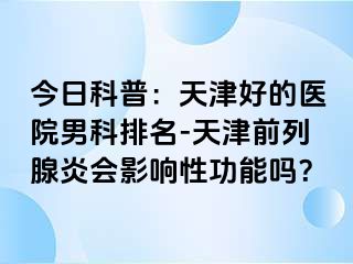 今日科普：天津好的医院男科排名-天津前列腺炎会影响性功能吗？