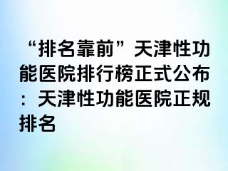 “排名靠前”天津性功能医院排行榜正式公布：天津性功能医院正规排名