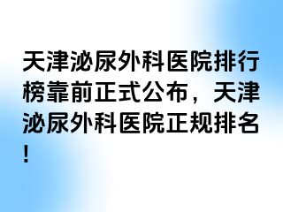 天津泌尿外科医院排行榜靠前正式公布，天津泌尿外科医院正规排名!