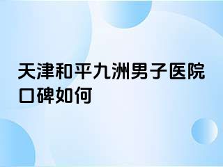 天津和平九洲男子医院口碑如何
