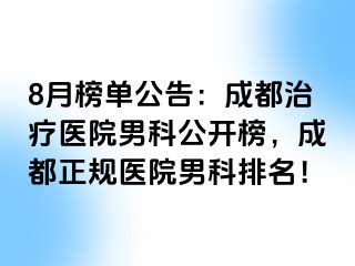 8月榜单公告：成都治疗医院男科公开榜，成都正规医院男科排名！