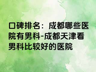 口碑排名：成都哪些医院有男科-成都天津看男科比较好的医院