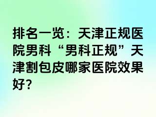 排名一览：天津正规医院男科“男科正规”天津割包皮哪家医院效果好？