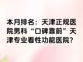 本月排名：天津正规医院男科“口碑靠前”天津专业看性功能医院？