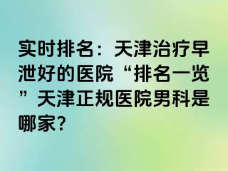 实时排名：天津治疗早泄好的医院“排名一览”天津正规医院男科是哪家？