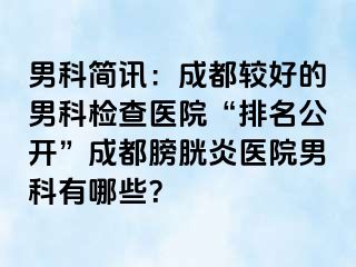 男科简讯：成都较好的男科检查医院“排名公开”成都膀胱炎医院男科有哪些？