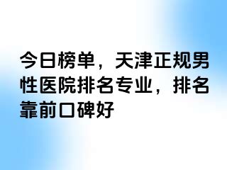 今日榜单，天津正规男性医院排名专业，排名靠前口碑好