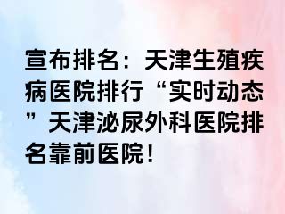 宣布排名：天津生殖疾病医院排行“实时动态”天津泌尿外科医院排名靠前医院！