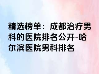 精选榜单：成都治疗男科的医院排名公开-哈尔滨医院男科排名