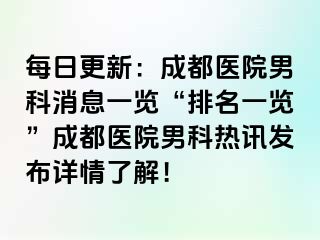 每日更新：成都医院男科消息一览“排名一览”成都医院男科热讯发布详情了解！