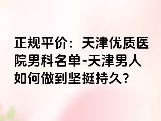 正规平价：天津优质医院男科名单-天津男人如何做到坚挺持久？
