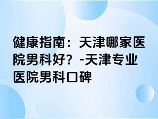 健康指南：天津哪家医院男科好？-天津专业医院男科口碑