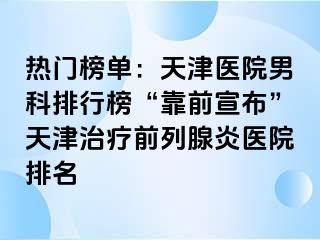 热门榜单：天津医院男科排行榜“靠前宣布”天津治疗前列腺炎医院排名