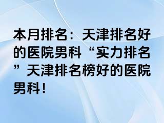 本月排名：天津排名好的医院男科“实力排名”天津排名榜好的医院男科！