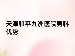 天津和平九洲医院男科优势