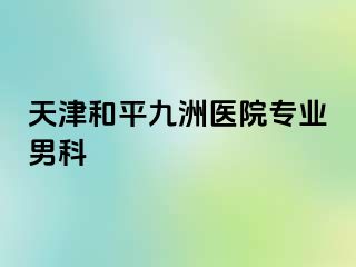 天津和平九洲医院专业男科