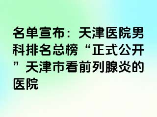 名单宣布：天津医院男科排名总榜“正式公开”天津市看前列腺炎的医院