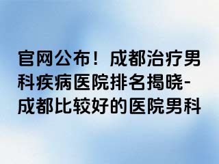 官网公布！成都治疗男科疾病医院排名揭晓-成都比较好的医院男科