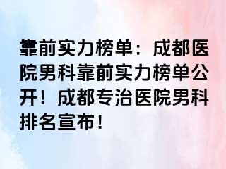 靠前实力榜单：成都医院男科靠前实力榜单公开！成都专治医院男科排名宣布！