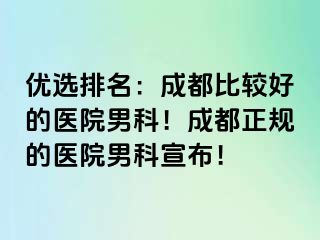 优选排名：成都比较好的医院男科！成都正规的医院男科宣布！
