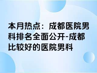 本月热点：成都医院男科排名全面公开-成都比较好的医院男科