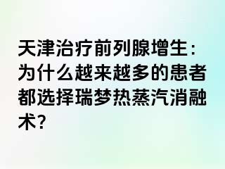 天津治疗前列腺增生：为什么越来越多的患者都选择瑞梦热蒸汽消融术？
