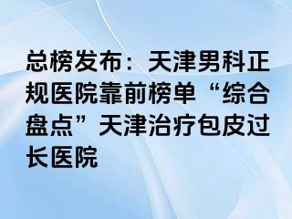 总榜发布：天津男科正规医院靠前榜单“综合盘点”天津治疗包皮过长医院