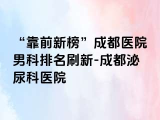 “靠前新榜”成都医院男科排名刷新-成都泌尿科医院