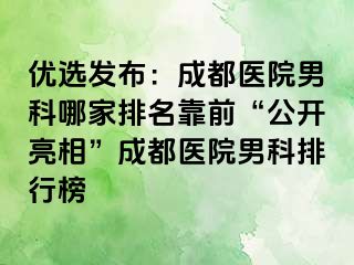 优选发布：成都医院男科哪家排名靠前“公开亮相”成都医院男科排行榜