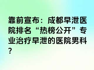 靠前宣布：成都早泄医院排名“热榜公开”专业治疗早泄的医院男科？