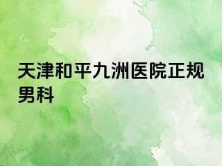 天津和平九洲医院正规男科